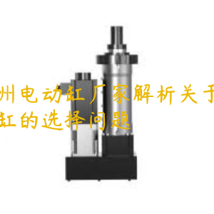 广州电动缸厂家解析关于电动缸的选择问题